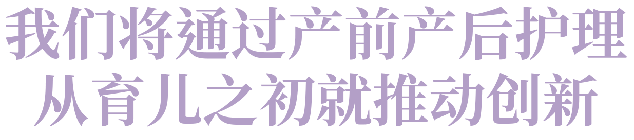 通过产前产后护理，我们从育儿的起点开始创新。